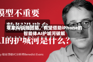 苹果AI战略困局，有望借助iPhone的智能体AI护城河破解