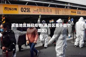 高昌地区新冠疫情(高昌区属于哪个地区)
