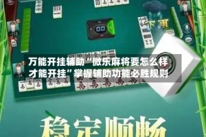 万能开挂辅助“微乐麻将要怎么样才能开挂”掌握辅助功能必胜规则