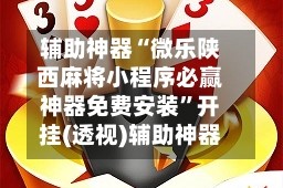 辅助神器“微乐陕西麻将小程序必赢神器免费安装”开挂(透视)辅助神器