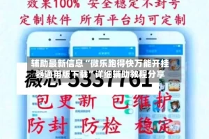 辅助最新信息“微乐跑得快万能开挂器通用版下载”详细辅助教程分享