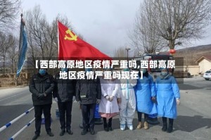 【西部高原地区疫情严重吗,西部高原地区疫情严重吗现在】