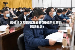 闽侯地区疫情情况最新(闽侯新冠肺炎最新消息)