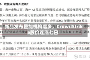 新品发布叠加机构唱多，CrowdStrike股价连涨七日