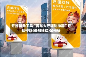 开挂辅助工具“青龙大厅辅助神器”开挂神器{透视辅助}全揭秘