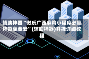 辅助神器“微乐广西麻将小程序必赢神器免费安”(辅助神器)开挂详细教程