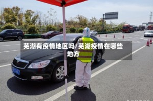 芜湖有疫情地区吗/芜湖疫情在哪些地方