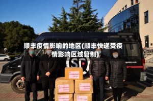 顺丰疫情影响的地区(顺丰快递受疫情影响区域管制)