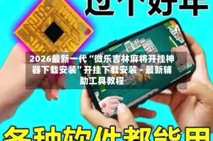 2026最新一代“微乐吉林麻将开挂神器下载安装”开挂下载安装 - 最新辅助工具教程