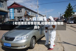 【和田地区疫情管理,和田地区疫情防控】