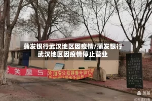 蒲发银行武汉地区因疫情/蒲发银行武汉地区因疫情停止营业