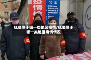 抚顺属于哪一类地区疫情/抚顺属于哪一类地区疫情情况