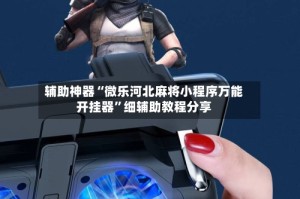 辅助神器“微乐河北麻将小程序万能开挂器”细辅助教程分享