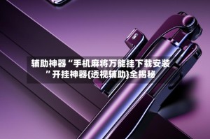 辅助神器“手机麻将万能挂下载安装”开挂神器{透视辅助}全揭秘