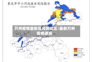 万州疫情最新高风险地区/最新万州疫情通报