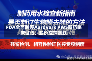 FDA全面叫停Aardvark PWS新药临床试验，股价应声暴跌
