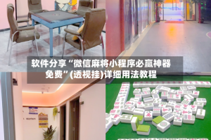软件分享“微信麻将小程序必赢神器免费”(透视挂)详细用法教程