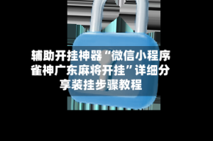 辅助开挂神器“微信小程序雀神广东麻将开挂”详细分享装挂步骤教程