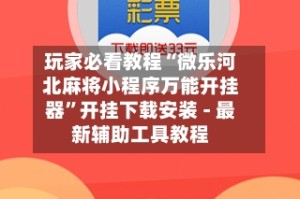 玩家必看教程“微乐河北麻将小程序万能开挂器”开挂下载安装 - 最新辅助工具教程