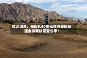 律师调查：每股9.50美元收购美国运通全球商旅是否公平？