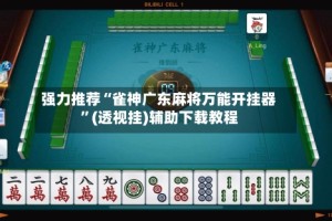强力推荐“雀神广东麻将万能开挂器”(透视挂)辅助下载教程