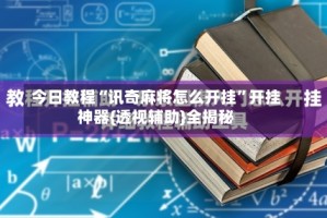 今日教程“讯奇麻将怎么开挂”开挂神器{透视辅助}全揭秘