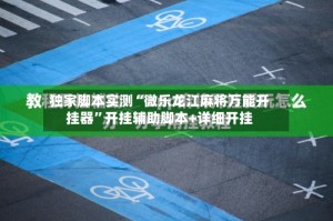 独家脚本实测“微乐龙江麻将万能开挂器”开挂辅助脚本+详细开挂