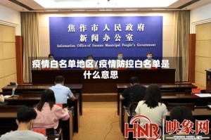疫情白名单地区/疫情防控白名单是什么意思