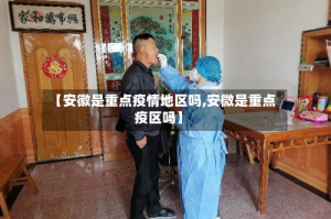 【安徽是重点疫情地区吗,安微是重点疫区吗】