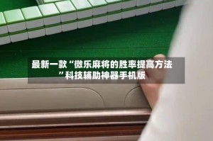 最新一款“微乐麻将的胜率提高方法”科技辅助神器手机版