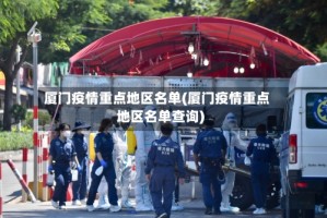 厦门疫情重点地区名单(厦门疫情重点地区名单查询)