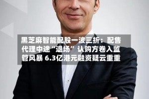 黑芝麻智能配股一波三折：配售代理中途“退场” 认购方卷入监管风暴 6.3亿港元融资疑云重重