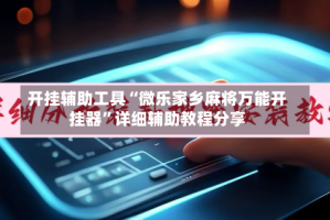 开挂辅助工具“微乐家乡麻将万能开挂器”详细辅助教程分享