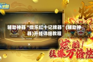 辅助神器“微乐红十记牌器”(辅助神器)开挂详细教程