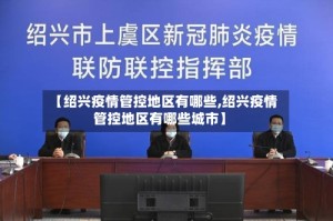 【绍兴疫情管控地区有哪些,绍兴疫情管控地区有哪些城市】