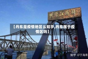 【丹东是疫情地区么知乎,丹东属于疫情区吗】
