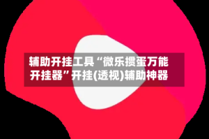 辅助开挂工具“微乐掼蛋万能开挂器”开挂(透视)辅助神器