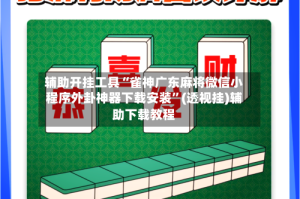 辅助开挂工具“雀神广东麻将微信小程序外卦神器下载安装”(透视挂)辅助下载教程