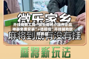开挂辅助工具“微乐麻将小程序必赢神器免费安装”+透视挂”开挂辅助软件教程
