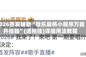 2026首发辅助“微乐麻将小程序万能开挂器”(透视挂)详细用法教程