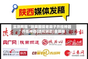 实测教程“陕麻圈捉老麻子开挂神器”开挂神器{透视辅助}全揭秘