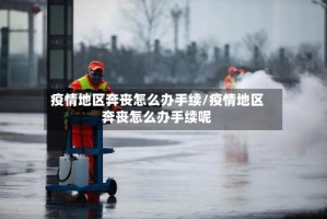 疫情地区奔丧怎么办手续/疫情地区奔丧怎么办手续呢