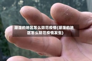 潮湿的地区怎么防范疫情(潮湿的地区怎么防范疫情发生)