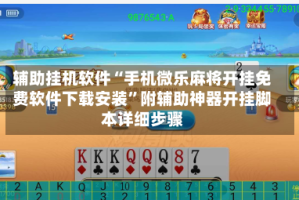 辅助挂机软件“手机微乐麻将开挂免费软件下载安装”附辅助神器开挂脚本详细步骤