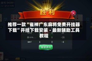 推荐一款“雀神广东麻将免费开挂器下载”开挂下载安装 - 最新辅助工具教程