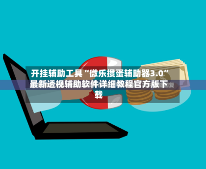 开挂辅助工具“微乐掼蛋辅助器3.0”最新透视辅助软件详细教程官方版下载