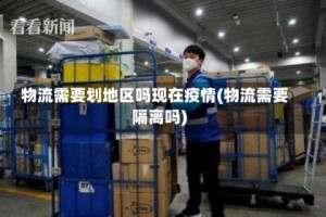 物流需要划地区吗现在疫情(物流需要隔离吗)