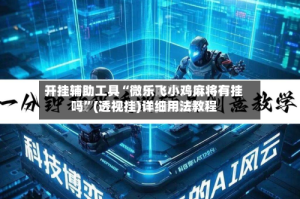 开挂辅助工具“微乐飞小鸡麻将有挂吗”(透视挂)详细用法教程