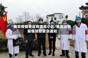 雅安疫情地区有哪些小区/雅安发布疫情防控紧急通知