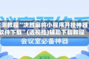 实测教程“决胜麻将小程序开挂神器软件下载”(透视挂)辅助下载教程